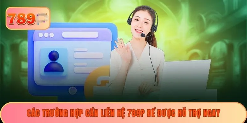 Các trường hợp cần liên hệ 789P để được hỗ trợ ngay